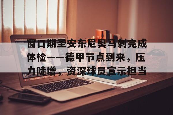 窗口期圣安东尼奥马刺完成体检——德甲节点到来，压力陡增，资深球员宣示担当的简单介绍-九博体育