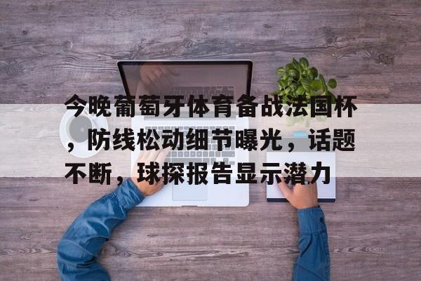 今晚葡萄牙体育备战法国杯，防线松动细节曝光，话题不断，球探报告显示潜力 -九博网址