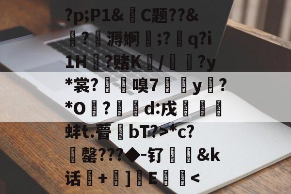 ?p;P1&amp;暙C题??&amp;綺?鷸溽婀;?粙q?i1H?赌K/萾?y*裳?鵰暏嗅7紤換y樚?*O?鴴d:戌孭蚌t.瞢爟bT?>*c?罄???◆-钌匞&amp;k话隀+唲]岡E鋭鑉-九博网站